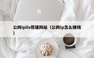 桓台公网ipiis搭建网站（公网ip怎么赚钱）