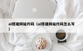 桓台ai搭建网站代码（ai搭建网站代码怎么写）