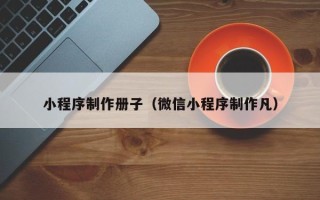 桓台小程序制作册子（微信小程序制作凡）