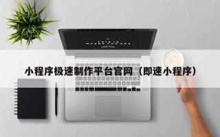 桓台小程序极速制作平台官网（即速小程序）