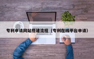 桓台专利申请网站搭建流程（专利在线平台申请）