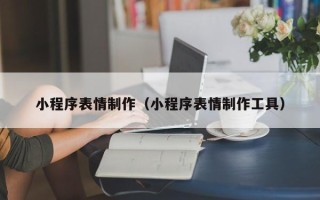 桓台小程序表情制作（小程序表情制作工具）