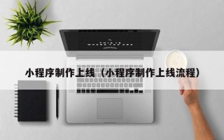 桓台小程序制作上线（小程序制作上线流程）