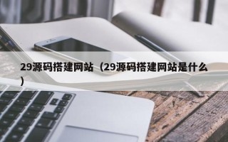 桓台29源码搭建网站（29源码搭建网站是什么）