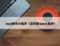桓台iapp制作小程序（怎样做app小程序）