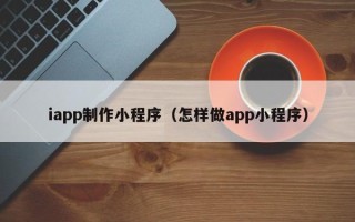 桓台iapp制作小程序（怎样做app小程序）
