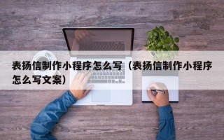 桓台表扬信制作小程序怎么写（表扬信制作小程序怎么写文案）