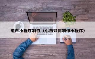 桓台电白小程序制作（小白如何制作小程序）