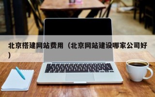 桓台北京搭建网站费用（北京网站建设哪家公司好）