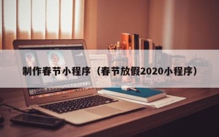 桓台制作春节小程序（春节放假2020小程序）