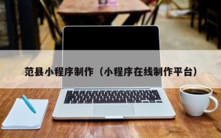 桓台范县小程序制作（小程序在线制作平台）