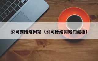 桓台公司要搭建网站（公司搭建网站的流程）